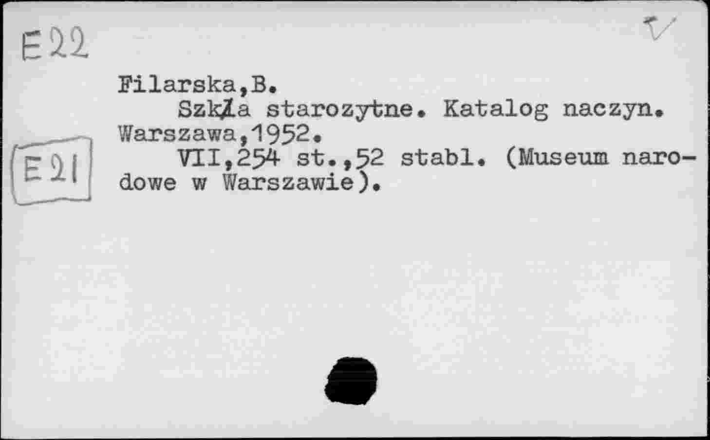 ﻿Filarska,B.
SzkÿLa starozytne. Katalog naczyn. Warszawa,1952.
VII,254 st.,52 stabl. (Museum naro dowe w Warszawie).